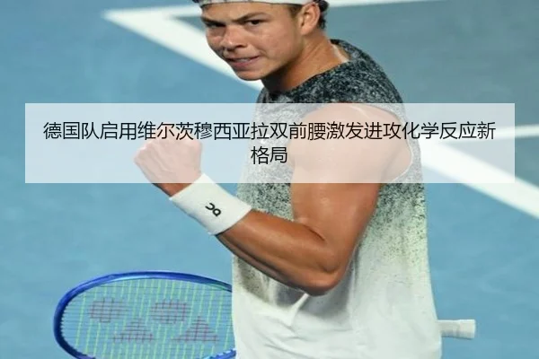 德国队启用维尔茨穆西亚拉双前腰激发进攻化学反应新格局