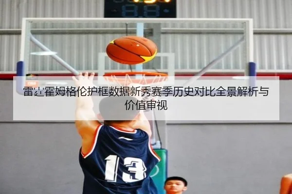 雷霆霍姆格伦护框数据新秀赛季历史对比全景解析与价值审视