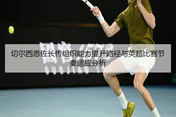 切尔西恩佐长传组织能力提升路径与英超比赛节奏适应分析