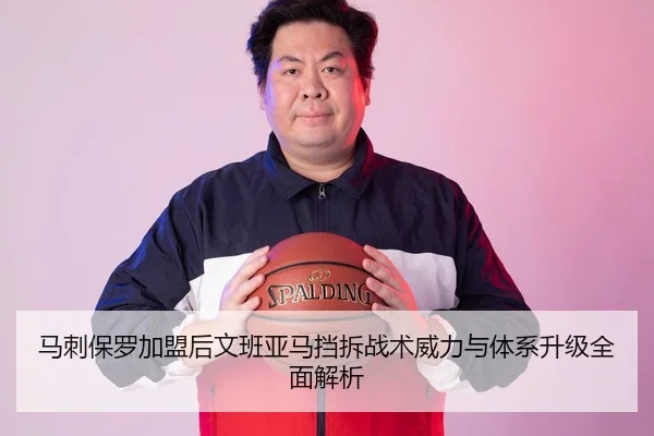 马刺保罗加盟后文班亚马挡拆战术威力与体系升级全面解析