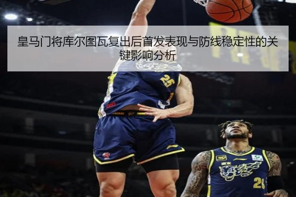 皇马门将库尔图瓦复出后首发表现与防线稳定性的关键影响分析