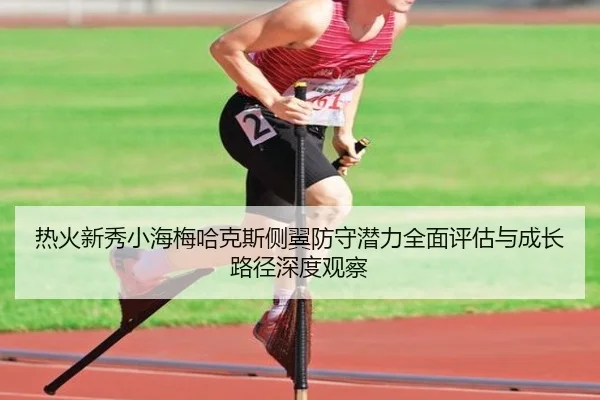 热火新秀小海梅哈克斯侧翼防守潜力全面评估与成长路径深度观察
