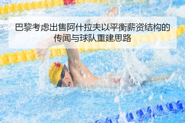 巴黎考虑出售阿什拉夫以平衡薪资结构的传闻与球队重建思路