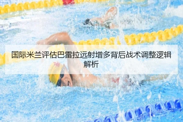 国际米兰评估巴雷拉远射增多背后战术调整逻辑解析