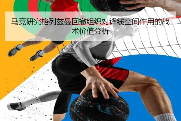 马竞研究格列兹曼回撤组织对锋线空间作用的战术价值分析
