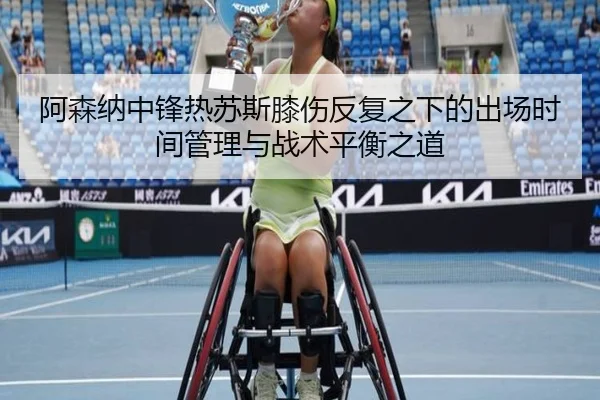 阿森纳中锋热苏斯膝伤反复之下的出场时间管理与战术平衡之道