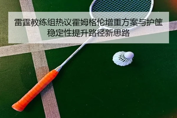 雷霆教练组热议霍姆格伦增重方案与护筐稳定性提升路径新思路