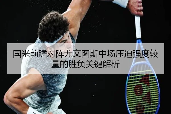 国米前瞻对阵尤文图斯中场压迫强度较量的胜负关键解析