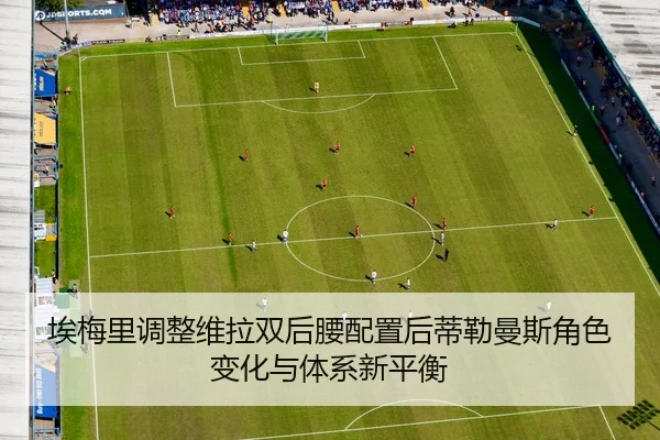 埃梅里调整维拉双后腰配置后蒂勒曼斯角色变化与体系新平衡