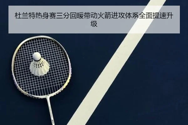 杜兰特热身赛三分回暖带动火箭进攻体系全面提速升级